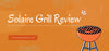 Solaire Grill Review