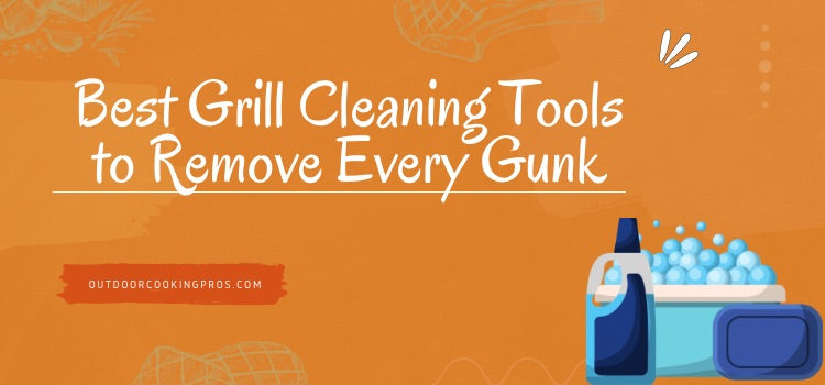 Best Grill Cleaning Tools to Remove Every Gunk