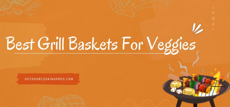 Best Grill Baskets For Veggies