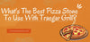 What's The Best Pizza Stone To Use With Traegar Grill