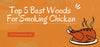 Top 5 Best Woods For Smoking Chicken