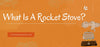 What Is A Rocket Stove?
