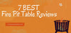 7 BEST Fire Pit Table Reviews