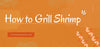 How to Grill Shrimps