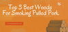 Top 3 Best Woods For Smoking Pulled Pork