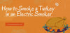 How to Smoke a Turkey in an Electric Smoker
