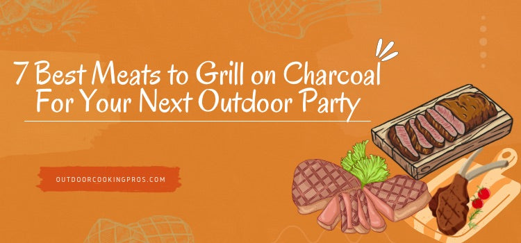 7 Best Meats to Grill on Charcoal For Your Next Outdoor Party