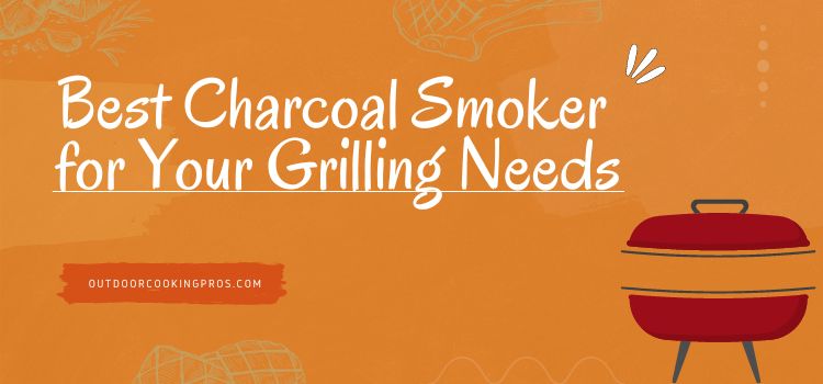 Best Charcoal Smoker for Your Grilling Needs