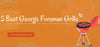 5 Best George Foreman Grills